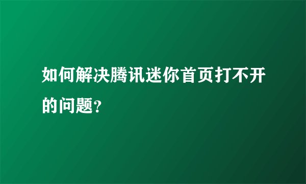 如何解决腾讯迷你首页打不开的问题？