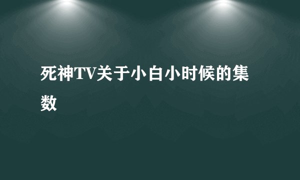 死神TV关于小白小时候的集数