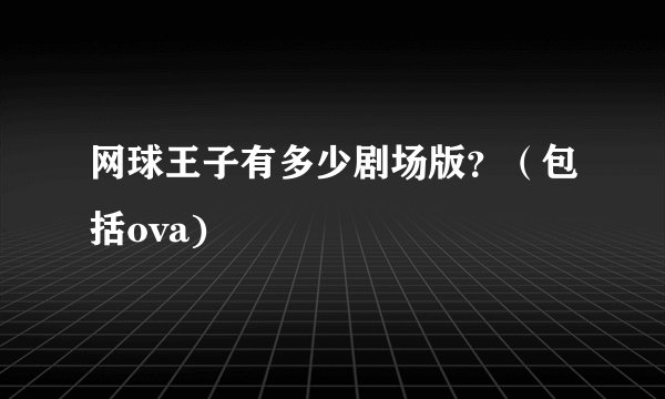 网球王子有多少剧场版？（包括ova)