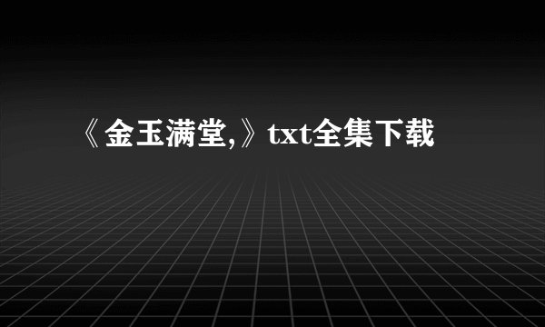 《金玉满堂,》txt全集下载