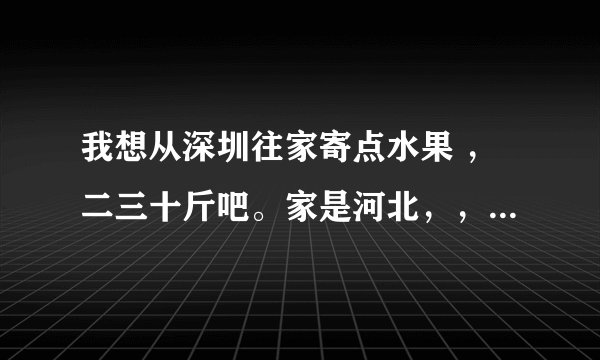 我想从深圳往家寄点水果 ，二三十斤吧。家是河北，，请问用那家快递比较快又便宜