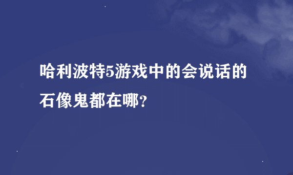 哈利波特5游戏中的会说话的石像鬼都在哪？