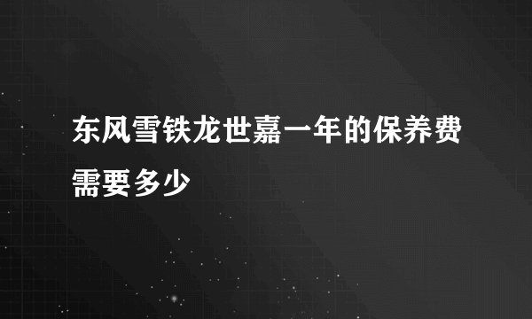 东风雪铁龙世嘉一年的保养费需要多少