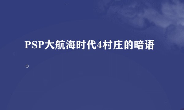 PSP大航海时代4村庄的暗语。