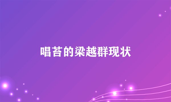 唱苔的梁越群现状