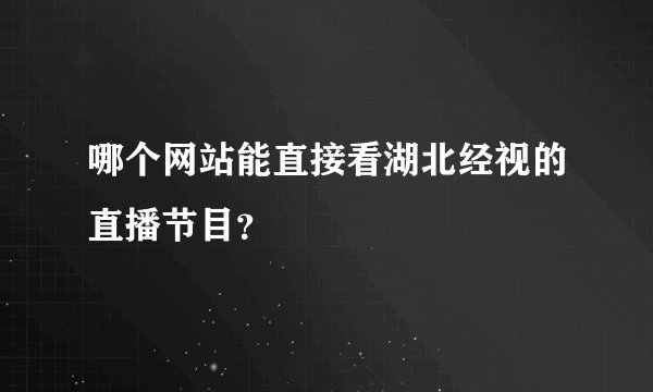 哪个网站能直接看湖北经视的直播节目？