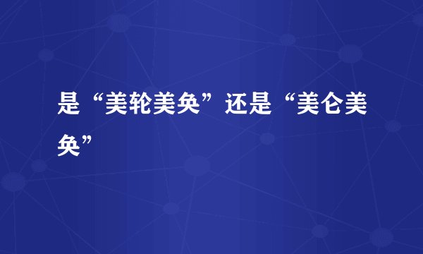 是“美轮美奂”还是“美仑美奂”