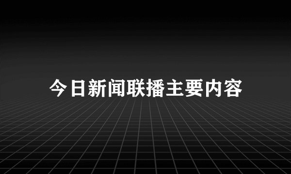 今日新闻联播主要内容