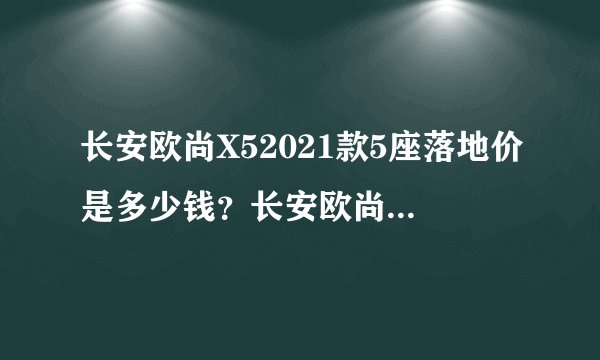 长安欧尚X52021款5座落地价是多少钱？长安欧尚X5价格