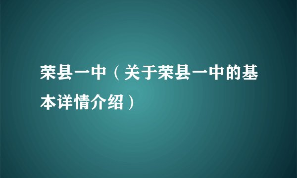 荣县一中（关于荣县一中的基本详情介绍）