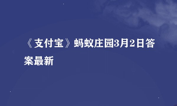 《支付宝》蚂蚁庄园3月2日答案最新