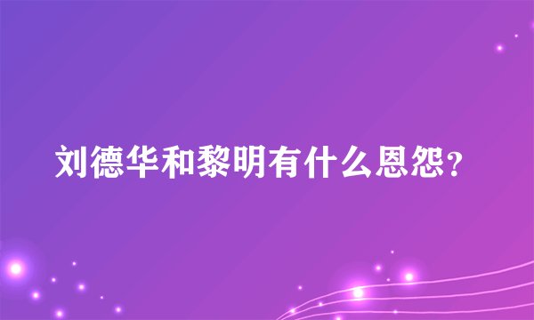 刘德华和黎明有什么恩怨？