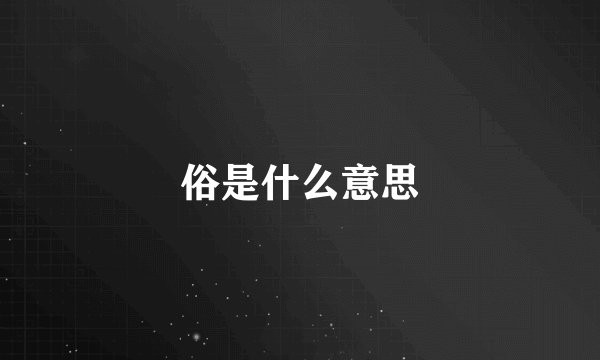 俗是什么意思