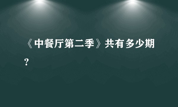 《中餐厅第二季》共有多少期？