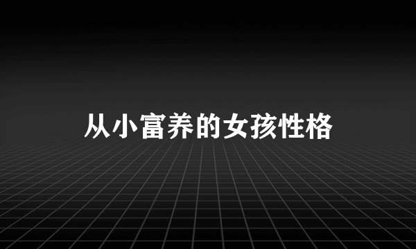 从小富养的女孩性格