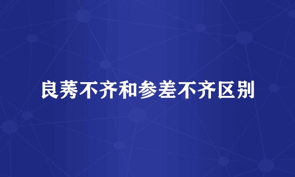 良莠不齐和参差不齐区别