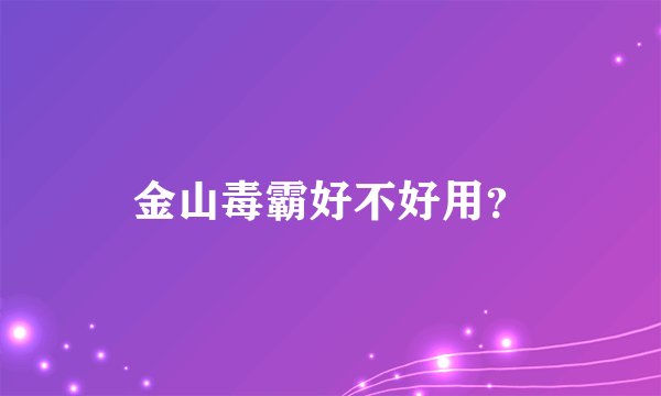金山毒霸好不好用?