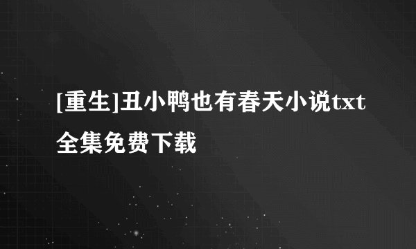 [重生]丑小鸭也有春天小说txt全集免费下载