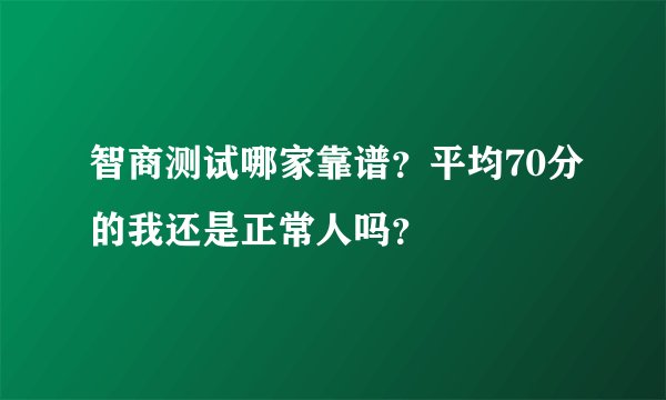 智商测试哪家靠谱？平均70分的我还是正常人吗？