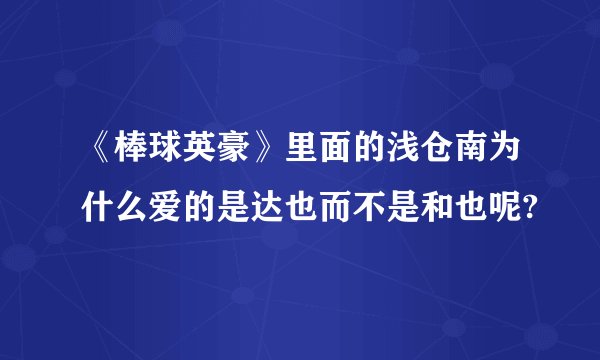 《棒球英豪》里面的浅仓南为什么爱的是达也而不是和也呢?
