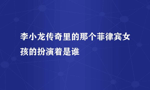李小龙传奇里的那个菲律宾女孩的扮演着是谁
