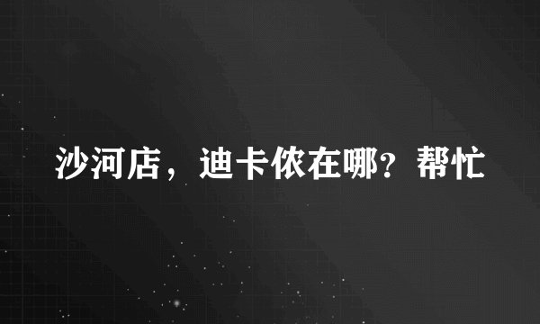 沙河店，迪卡侬在哪？帮忙