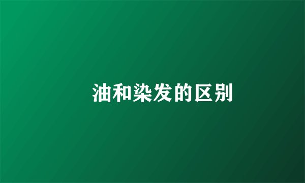 焗油和染发的区别