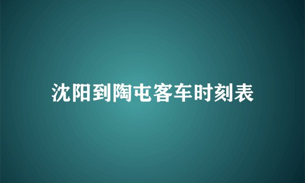 沈阳到陶屯客车时刻表