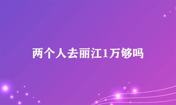 两个人去丽江1万够吗
