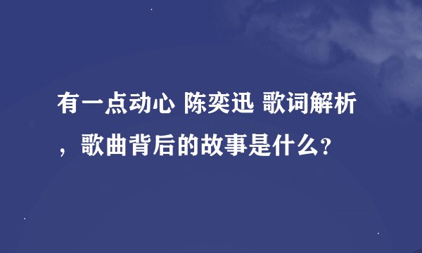 有一点动心 陈奕迅 歌词解析，歌曲背后的故事是什么？