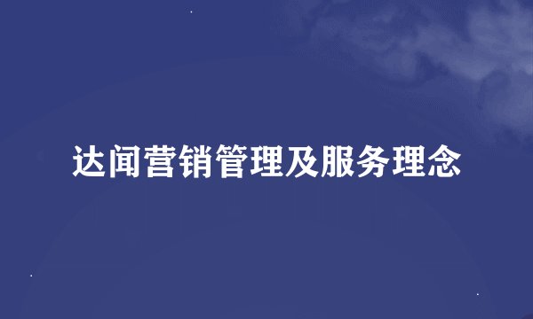 达闻营销管理及服务理念