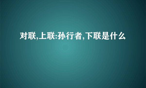 对联,上联:孙行者,下联是什么