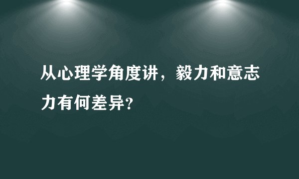 从心理学角度讲，毅力和意志力有何差异？