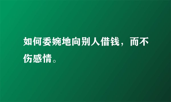 如何委婉地向别人借钱，而不伤感情。