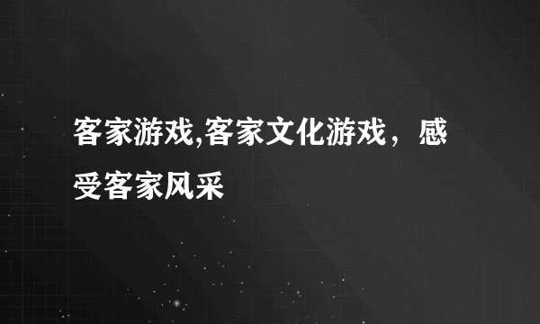 客家游戏,客家文化游戏，感受客家风采