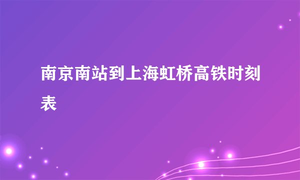 南京南站到上海虹桥高铁时刻表