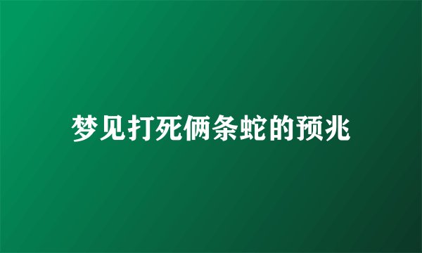 梦见打死俩条蛇的预兆