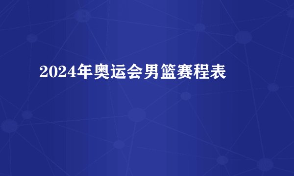 2024年奥运会男篮赛程表