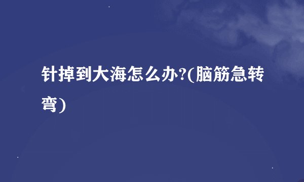 针掉到大海怎么办?(脑筋急转弯)