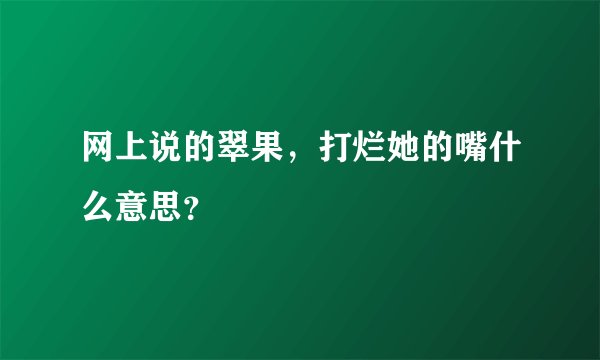 网上说的翠果，打烂她的嘴什么意思？