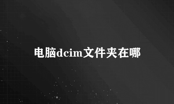 电脑dcim文件夹在哪