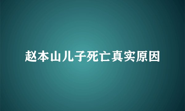赵本山儿子死亡真实原因