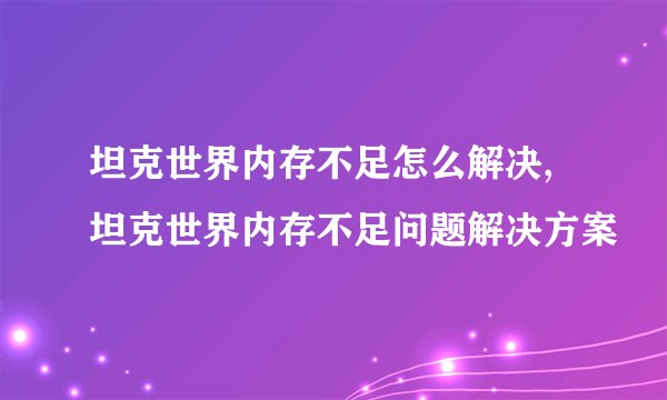 坦克世界内存不足怎么解决,坦克世界内存不足问题解决方案