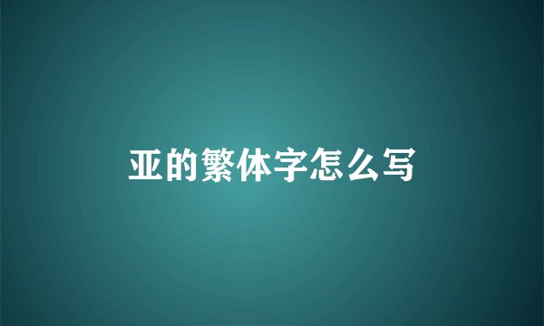 亚的繁体字怎么写