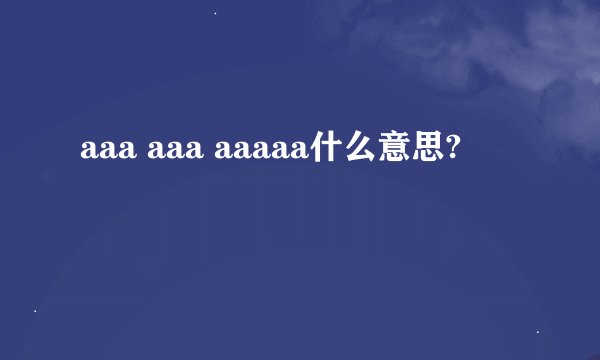aaa aaa aaaaa什么意思?