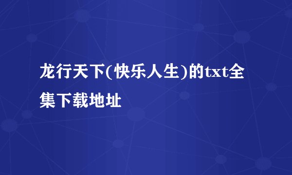 龙行天下(快乐人生)的txt全集下载地址