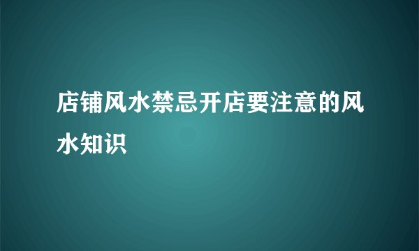 店铺风水禁忌开店要注意的风水知识