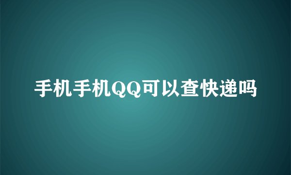 手机手机QQ可以查快递吗