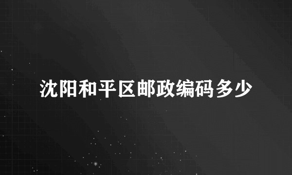 沈阳和平区邮政编码多少
