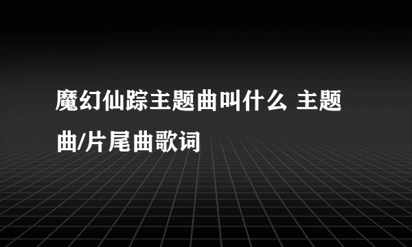 魔幻仙踪主题曲叫什么 主题曲/片尾曲歌词